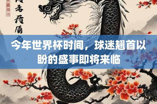 今年世界杯时间，球迷翘首以盼的盛事即将来临