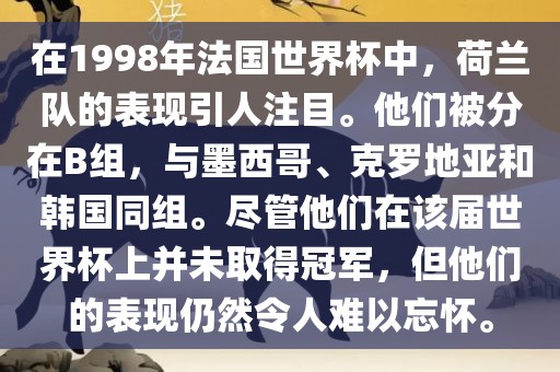 在1998年法国世界杯中，荷兰队的表现引人注目。他们被分在B组，与墨西哥、克罗地亚和韩国同组。尽管他们在该届世界杯上并未取得冠军，但他们的表现仍然令人难以忘怀。常熟市高丰毛纺织品有限公司