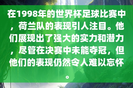 在1998年的世界杯足球比赛中，荷兰队的表现引人注目。他们展现出了强大的实力和常熟市高丰毛纺织品有限公司潜力，尽管在决赛中未能夺冠，但他们的表现仍然令人难以忘怀。