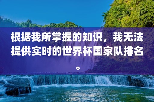 根据我所掌握的知识，我无法提供实时的世界杯国家队排名。