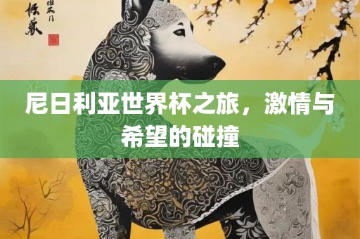 尼日利亚世界杯之旅，激情与希望的碰撞常熟市高丰毛纺织品有限公司