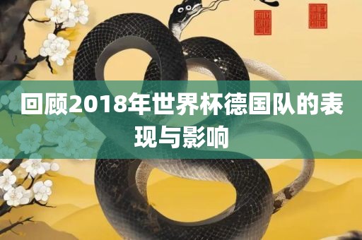 回顾2018年世界杯德国队的表现与影响