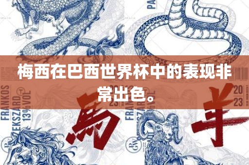 梅西在巴西世界杯中的表现非常出色。
