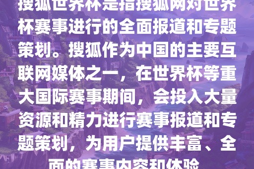 搜狐世界杯是指搜狐网对世界杯赛事进行的全面报道和专题策划。搜狐作为中国的主要互联网媒体之一，在世界杯等重大国际赛事期间，会投入大量资源和精力进行赛事报道常熟市高丰毛纺织品有限公司和专题策划，为用户提供丰富、全面的赛事内容和体验。