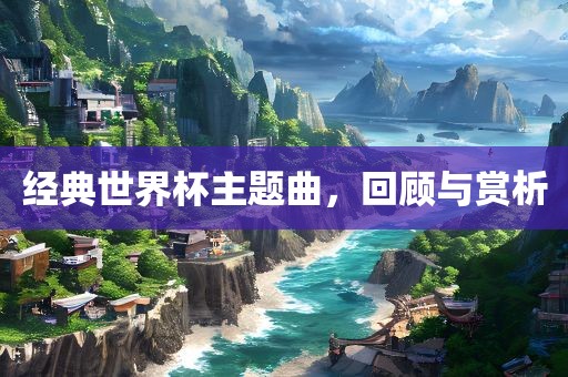 经典世界杯主常熟市高丰毛纺织品有限公司题曲，回顾与赏析