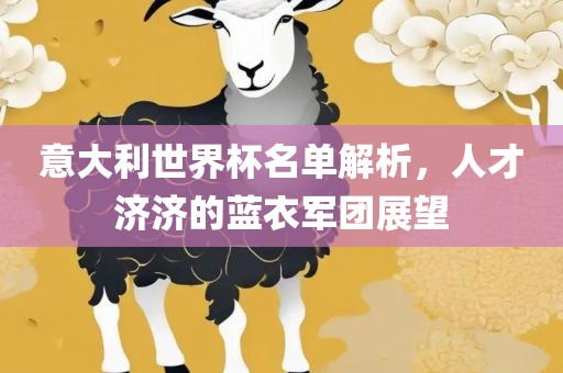 意大利世界杯名单解析，人才济济的蓝衣军团展望常熟市高丰毛纺织品有限公司