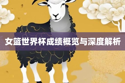 常熟市高丰毛纺织品有限公司女篮世界杯成绩概览与深度解析