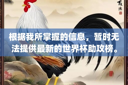 根据我所掌握的信息，暂时无法提供最新的世界杯助攻榜。