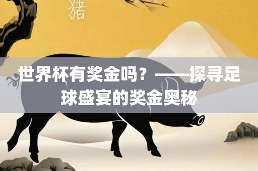 世界杯有奖金吗？——探寻足球盛宴的奖金奥秘