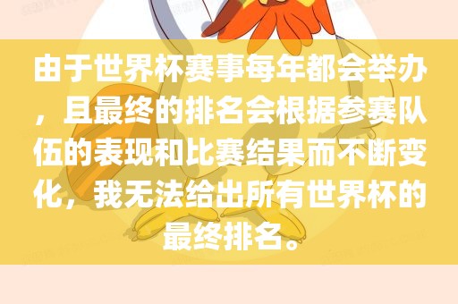 由于世界杯赛事每年都会举办，且最终的排名会根据参赛队伍的表现和比赛结果而不断变化，我无法给出所有世界杯的最终排名。常熟市高丰毛纺织品有限公司