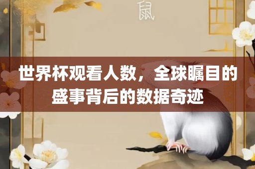 世界杯观看人数，全球瞩目的盛事背后的数据奇迹常熟市高丰毛纺织品有限公司