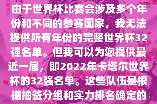 由于世界杯比赛会涉及多个年份和不同的参赛国家，我无法提供所有年份的完整世界杯32强名单。但我可以为您提供最近一届，即2022年卡塔尔世界杯的32强名单。这些队伍是根据抽签分组和实力排名确定的常熟市高丰毛纺织品有限公司