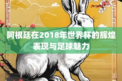 阿根廷在2018年世界杯的辉煌表现与足球魅力常熟市高丰毛纺织品有限公司