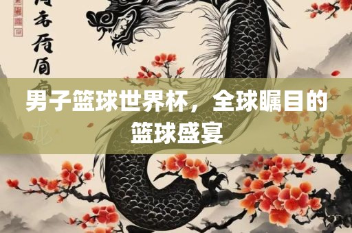 男子篮球世界杯，全球瞩目的篮球盛宴常熟市高丰毛纺织品有限公司