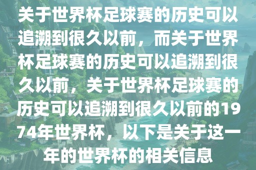 关于世界杯足球赛的历史可以追溯到很久以前，而关于世界杯足球赛的历史可以追溯到很久以前，关于世界杯足球赛的历史可以追溯到很久以前的1974年世界杯，以下是关于这一年的世界杯的相关信息常熟市高丰毛纺织品有限公司