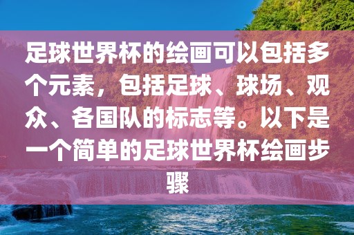 足球世界杯的绘画可以包括多个元素，包括足球、球场、观众、各国队的标志等。以下是一个简单的足球世界杯绘画步骤常熟市高丰毛纺织品有限公司