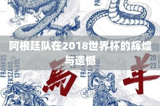 阿根廷队在2018世界杯的辉煌与遗憾