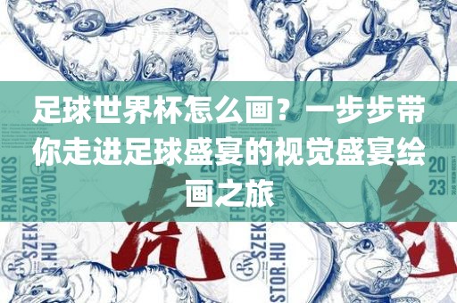 足球世界杯怎么画？一步步带你走进足球盛宴的视觉盛宴绘画之旅常熟市高丰毛纺织品有限公司