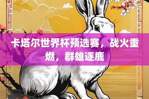 卡常熟市高丰毛纺织品有限公司塔尔世界杯预选赛，战火重燃，群雄逐鹿