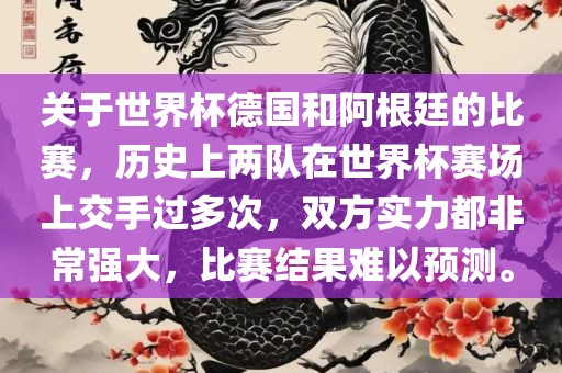 关于世界杯德国和阿根廷的比赛，历史上两队在世界杯赛场上交手过多次，双方实力都非常强大，比赛结果难以预测。常熟市高丰毛纺织品有限公司