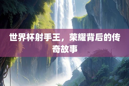 世界杯射手王，荣耀常熟市高丰毛纺织品有限公司背后的传奇故事