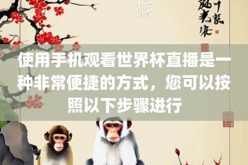 使用手机观看世界杯直播是一种非常便捷的方式，您可以按照以下步骤进行常熟市高丰毛纺织品有限公司