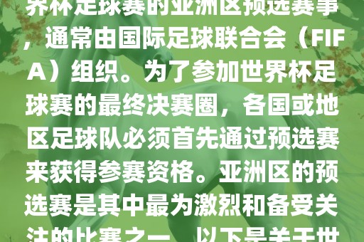 世界杯亚洲区预选赛是FIFA世界杯足球赛的亚洲区预选赛事，通常由国际足球联合会（FIFA）组织。为了参加世界杯足球赛的最终决赛圈，各国或地区足球队必须首先通过预选赛来获得参赛资格。亚洲区的预选赛是其中最为激烈和备受关注的比赛之一。以下是关于世界杯亚洲区预选赛的基本信息