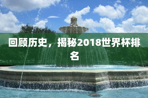 回顾历史，揭秘2018世界杯排名