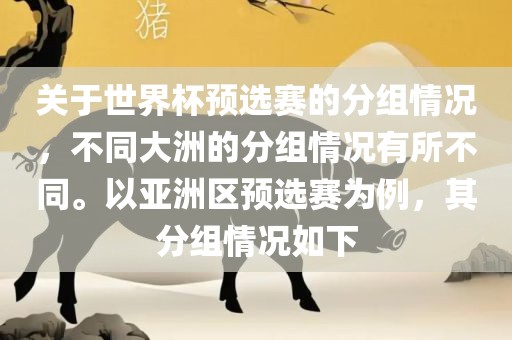 关于世界杯预选赛的分组情况，不同大洲的分组情况有所不同。以亚洲区预选赛为例，其分组情况如下常熟市高丰毛纺织品有限公司