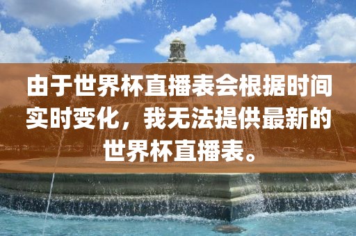 由于世界杯直播表会根据时间实时变化，我无法提供最新的世界杯直播表。常熟市高丰毛纺织品有限公司