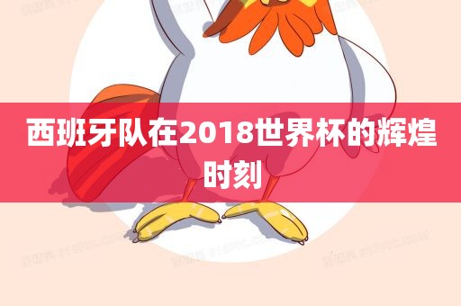 西班牙队在2018世界杯的辉煌时刻常熟市高丰毛纺织品有限公司