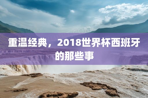 重温经典，2018世界杯西班牙的那些事