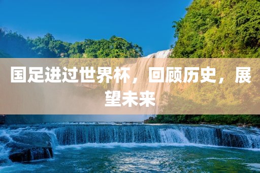 国足进过世界杯，回顾历史，展望未来常熟市高丰毛纺织品有限公司