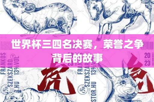 世界杯三四名决赛，荣誉之争背后的故事