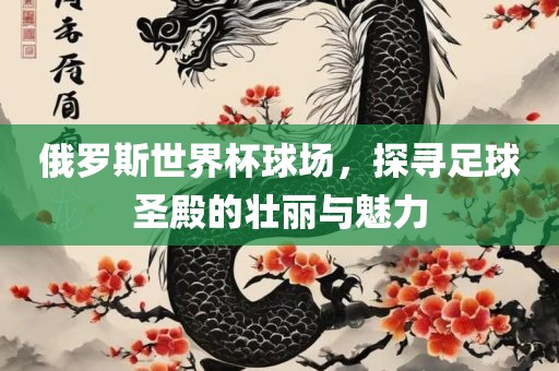 俄罗斯世界常熟市高丰毛纺织品有限公司杯球场，探寻足球圣殿的壮丽与魅力