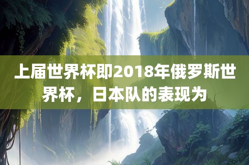 上届世界杯即2018年俄罗斯世界杯，日本队的表现为