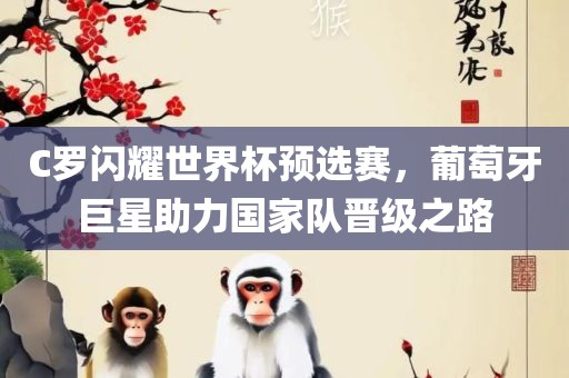 C罗闪耀世界杯预选赛，葡萄牙巨星助力国家队晋级之路