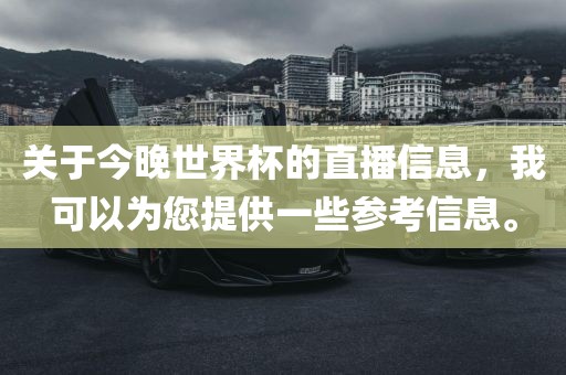 关于今晚世界杯的直播信息，我可以为您提供一些参考信息。常熟市高丰毛纺织品有限公司