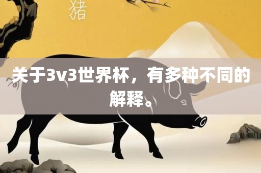 关于3v3世界杯，有多种不同的解释。常熟市高丰毛纺织品有限公司