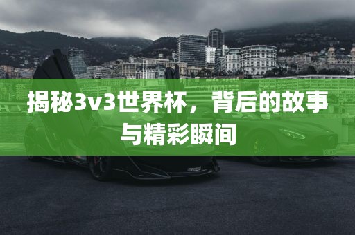揭秘3v3世界杯，背后的故事与精彩瞬间常熟市高丰毛纺织品有限公司