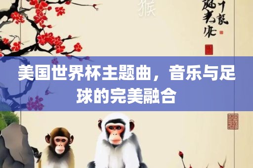 美国世界杯主题曲，音乐与足球的完美融合
