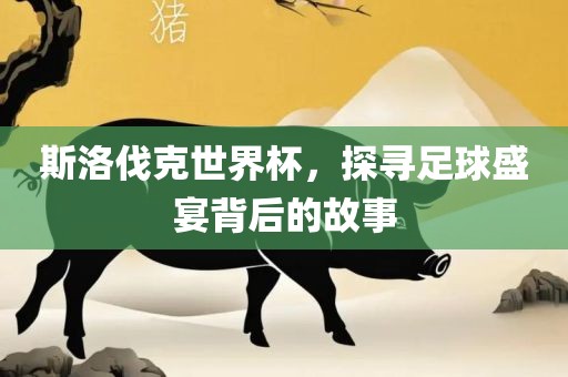 斯洛伐克世界杯，探寻足球常熟市高丰毛纺织品有限公司盛宴背后的故事