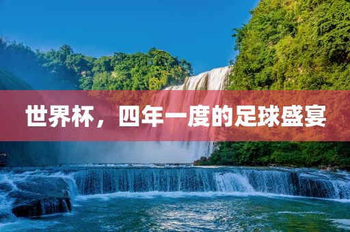世界杯，四年一度的足球盛宴常熟市高丰毛纺织品有限公司