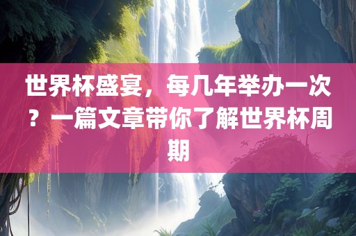 世界杯盛宴，每几年举办一次？一篇文章带你了解世界杯周期常熟市高丰毛纺织品有限公司