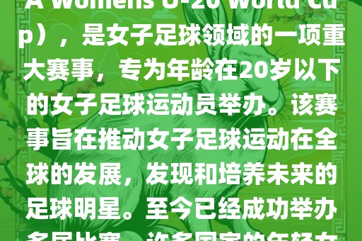 U-20女足世界杯，也被称为国际足常熟市高丰毛纺织品有限公司联女子U-20世界杯（FIFA Womens U-20 World Cup），是女子足球领域的一项重大赛事，专为年龄在20岁以下的女子足球运动员举办。该赛事旨在推动女子足球运动在全球的发展，发现和培养未来的足球明星。至今已经成功举办多届比赛，许多国家的年轻女足运动员通过这一赛事获得了国际认可和赞誉。