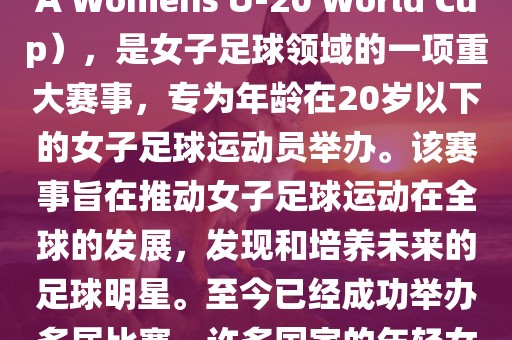 U-20女足世界杯，也被称为国际足联女子U-20世界杯（FIFA Womens U-20 World Cup），是女子足球领域的一项重大赛事，专为年龄在20岁以下的女子足球运动员举办。该赛事旨在推动女子足球运动在全球的发展，发现和培养未来的足球明星。至今已经成功举办多届比赛，许多国家的年轻女足运动员通过这一赛事获得了国际认可和赞誉。常熟市高丰毛纺织品有限公司