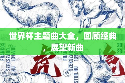 世界杯主题曲大全，回顾经典，展望新曲常熟市高丰毛纺织品有限公司