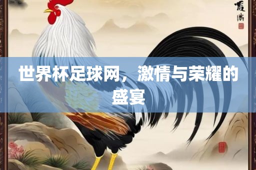 世界杯足球网，激情与荣耀的盛宴