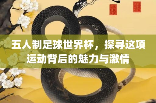 五人制足球世界杯，常熟市高丰毛纺织品有限公司探寻这项运动背后的魅力与激情