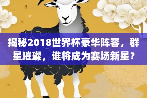 揭秘2018世界杯豪华阵容，群星璀璨，谁将成为赛场新星？